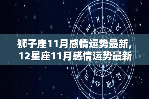 狮子座11月感情运势最新,12星座11月感情运势最新