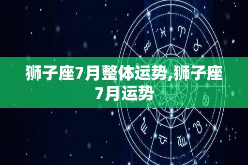 狮子座7月整体运势,狮子座7月运势