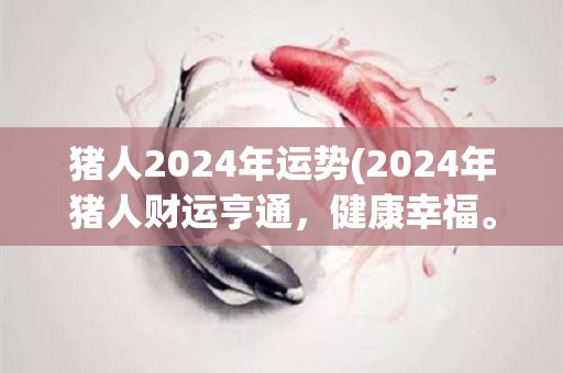 猪人2024年运势(2024年猪人财运亨通，健康幸福。)