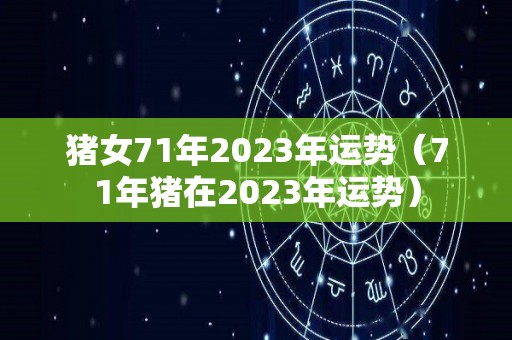 猪女71年2023年运势（71年猪在2023年运势）