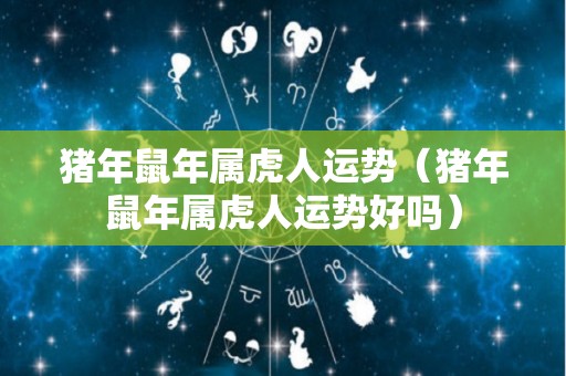 猪年鼠年属虎人运势（猪年鼠年属虎人运势好吗）