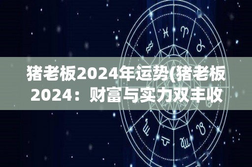 猪老板2024年运势(猪老板2024：财富与实力双丰收)