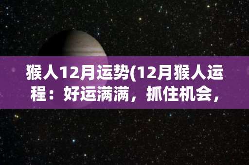 猴人12月运势(12月猴人运程：好运满满，抓住机会，获得成功。)