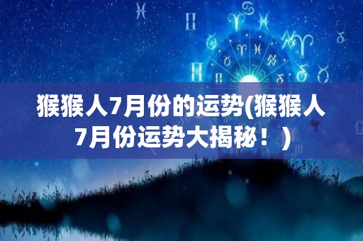 猴猴人7月份的运势(猴猴人7月份运势大揭秘！)