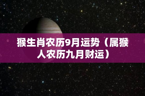 猴生肖农历9月运势（属猴人农历九月财运）