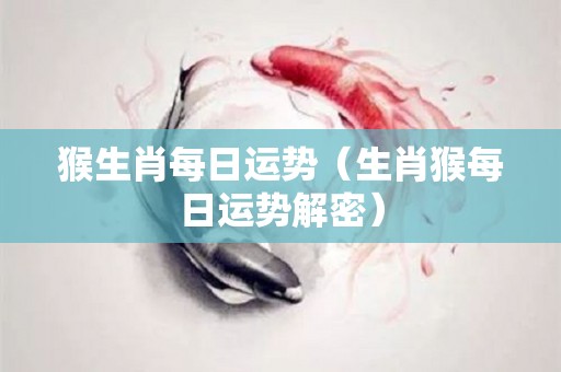 猴生肖每日运势（生肖猴每日运势解密）