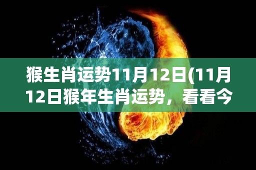 猴生肖运势11月12日(11月12日猴年生肖运势，看看今日的运程如何？)