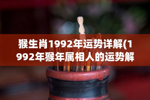 猴生肖1992年运势详解(1992年猴年属相人的运势解析)