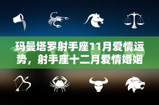 玛曼塔罗射手座11月爱情运势，射手座十二月爱情婚姻2023