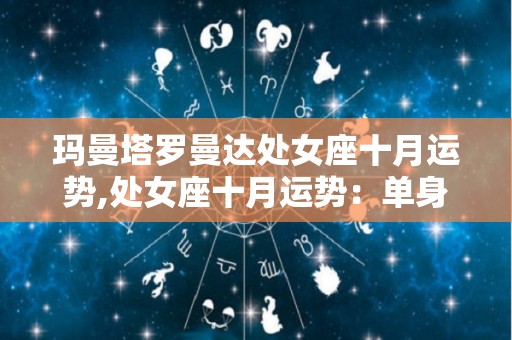 玛曼塔罗曼达处女座十月运势,处女座十月运势：单身的可怜之人