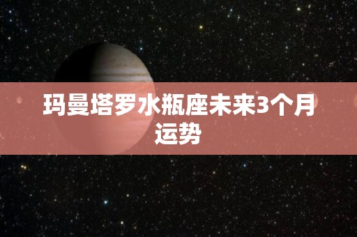 玛曼塔罗水瓶座未来3个月运势