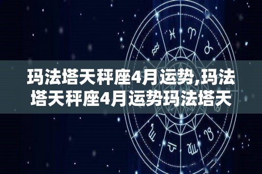 玛法塔天秤座4月运势,玛法塔天秤座4月运势玛法塔天秤座-