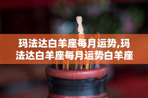 玛法达白羊座每月运势,玛法达白羊座每月运势白羊座