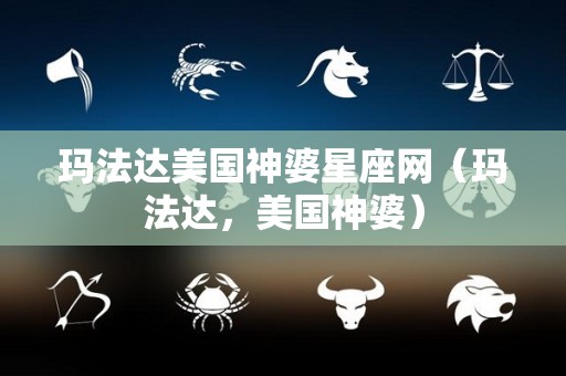 玛法达美国神婆星座网（玛法达，美国神婆）