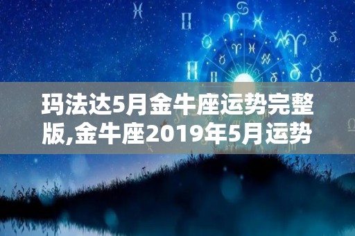 玛法达5月金牛座运势完整版,金牛座2019年5月运势