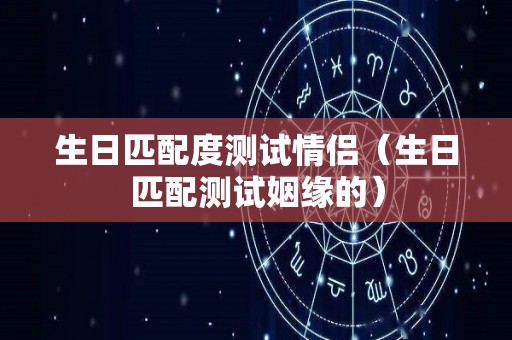 生日匹配度测试情侣（生日匹配测试姻缘的）