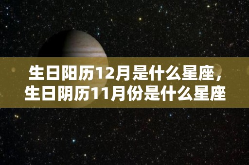 生日阳历12月是什么星座，生日阴历11月份是什么星座