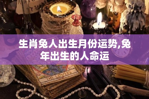生肖兔人出生月份运势,兔年出生的人命运