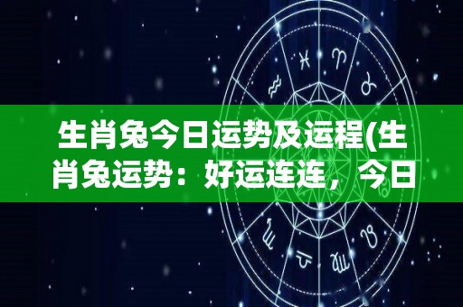 生肖兔今日运势及运程(生肖兔运势：好运连连，今日运程顺利！)