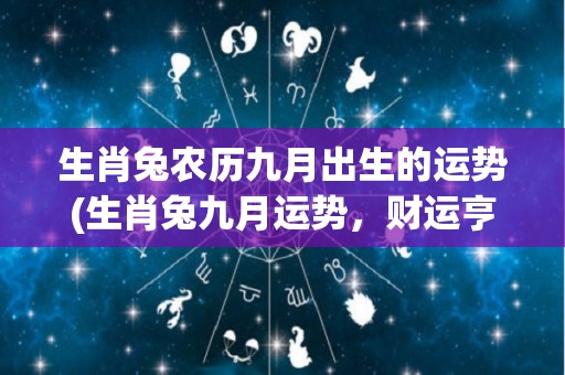 生肖兔农历九月出生的运势(生肖兔九月运势，财运亨通！)