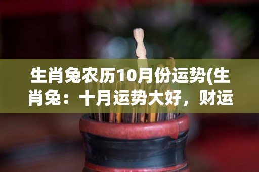 生肖兔农历10月份运势(生肖兔：十月运势大好，财运亨通！)