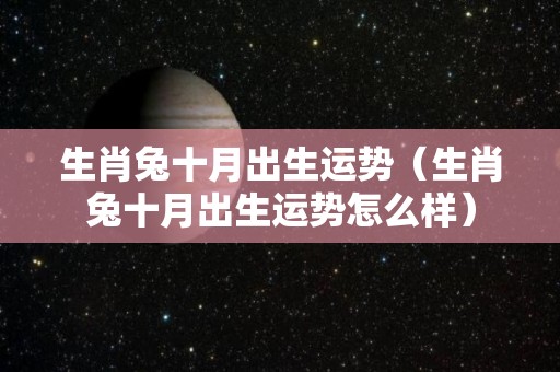 生肖兔十月出生运势（生肖兔十月出生运势怎么样）