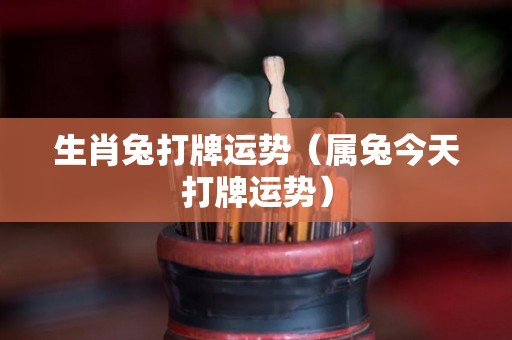 生肖兔打牌运势（属兔今天打牌运势）