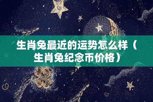 生肖兔最近的运势怎么样（生肖兔纪念币价格）