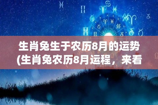 生肖兔生于农历8月的运势(生肖兔农历8月运程，来看看你的好运势！)