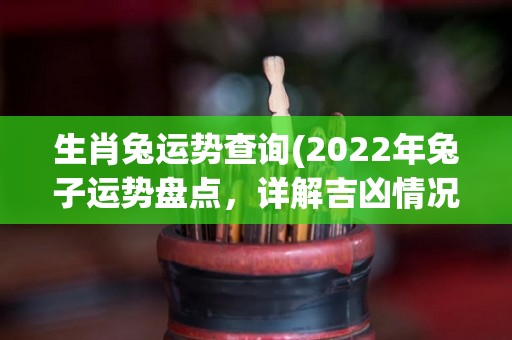 生肖兔运势查询(2022年兔子运势盘点，详解吉凶情况！)