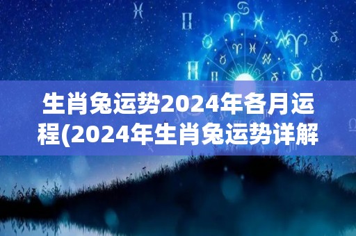 生肖兔运势2024年各月运程(2024年生肖兔运势详解月月好运)