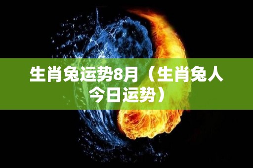 生肖兔运势8月（生肖兔人今日运势）
