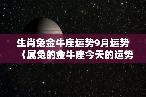 生肖兔金牛座运势9月运势（属兔的金牛座今天的运势财运）