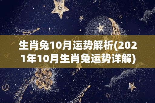 生肖兔10月运势解析(2021年10月生肖兔运势详解)