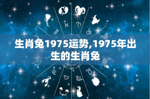 生肖兔1975运势,1975年出生的生肖兔
