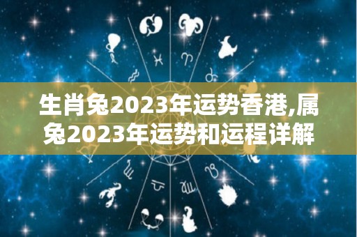生肖兔2023年运势香港,属兔2023年运势和运程详解