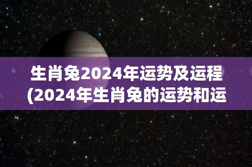 生肖兔2024年运势及运程(2024年生肖兔的运势和运程如何？)