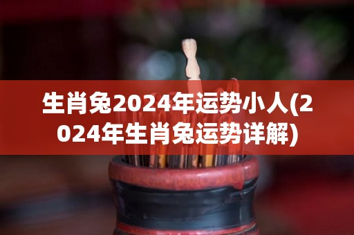 生肖兔2024年运势小人(2024年生肖兔运势详解)