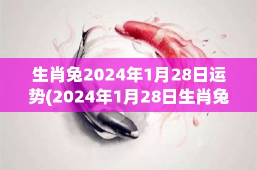 生肖兔2024年1月28日运势(2024年1月28日生肖兔运势解析)