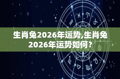 生肖兔2026年运势,生肖兔2026年运势如何？