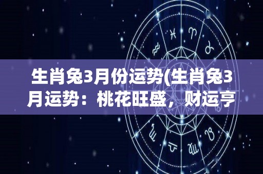 生肖兔3月份运势(生肖兔3月运势：桃花旺盛，财运亨通，工作顺利！)