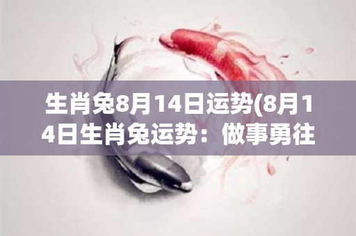 生肖兔8月14日运势(8月14日生肖兔运势：做事勇往直前，热情满满)