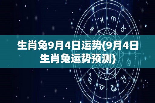 生肖兔9月4日运势(9月4日生肖兔运势预测)