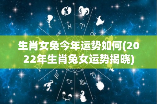 生肖女兔今年运势如何(2022年生肖兔女运势揭晓)