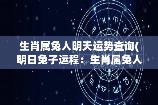 生肖属兔人明天运势查询(明日兔子运程：生肖属兔人运势解析)