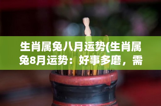 生肖属兔八月运势(生肖属兔8月运势：好事多磨，需保持内心平静！)