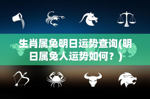 生肖属兔明日运势查询(明日属兔人运势如何？)