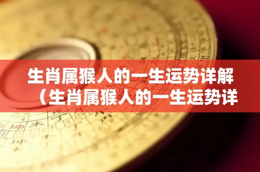 生肖属猴人的一生运势详解（生肖属猴人的一生运势详解图片）