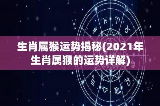 生肖属猴运势揭秘(2021年生肖属猴的运势详解)
