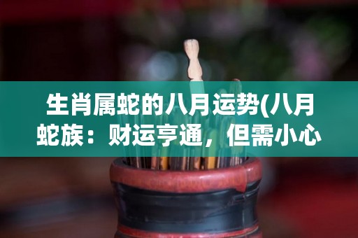 生肖属蛇的八月运势(八月蛇族：财运亨通，但需小心健康问题)